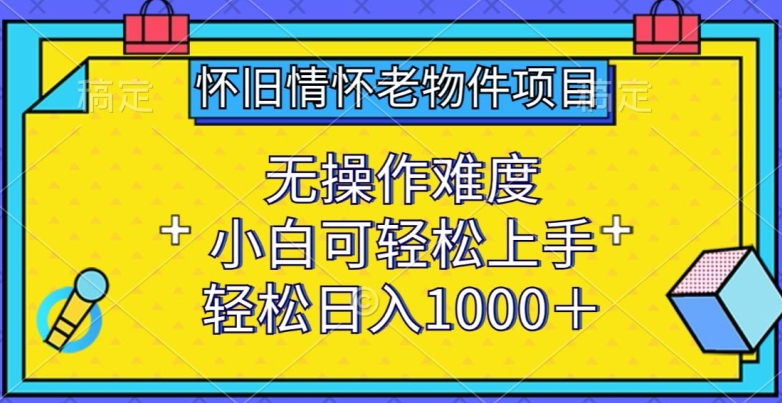 怀旧情怀老物件项目，无操作难度，小白可轻松上手，轻松日入1000+【揭秘】-狼哥资源库