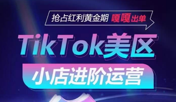 TikTok Shop美区小店进阶运营，抢占红利黄金期 嘎嘎出单-狼哥资源库