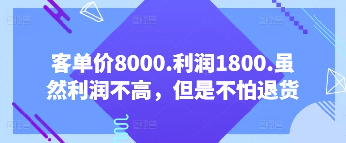 客单价8000.利润1800.虽然利润不高，但是不怕退货【付费文章】-狼哥资源库