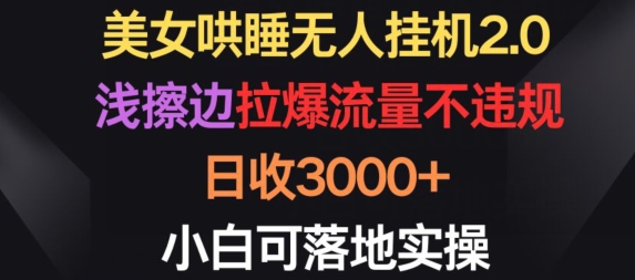 美女哄睡无人挂机2.0.浅擦边拉爆流量不违规，日收3000+，小白可落地实操【揭秘】-创业项目致富网、狼哥项目资源库