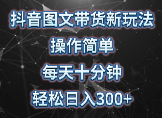 抖音图文带货新玩法， 操作简单，每天十分钟，轻松日入300+，可矩阵操作【揭秘】-狼哥资源库