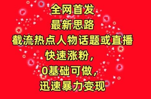 全网首发，截流热点人物话题或直播，快速涨粉，0基础可做，迅速暴力变现【揭秘】-创业项目致富网、狼哥项目资源库