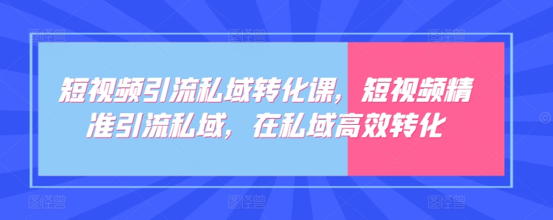 短视频引流私域转化课，短视频精准引流私域，在私域高效转化-狼哥资源库