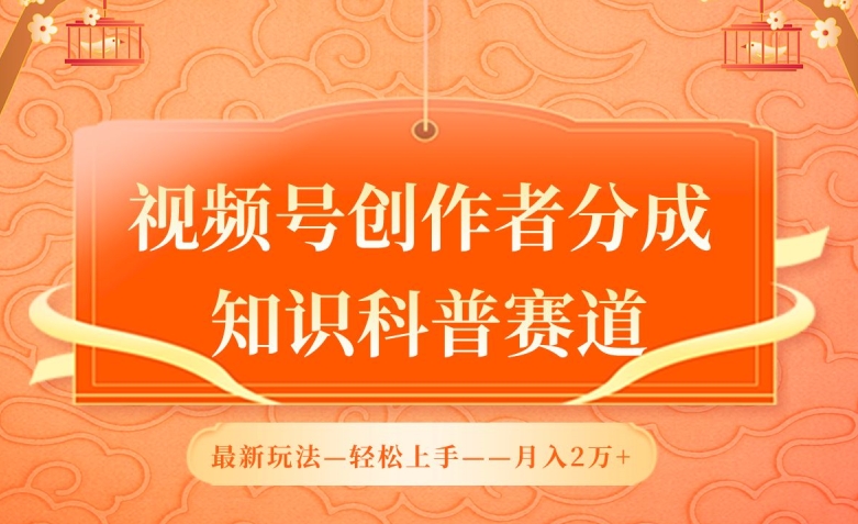 视频号创作者分成，知识科普赛道，最新玩法，利用AI软件，轻松月入2万【揭秘】-创业项目致富网、狼哥项目资源库