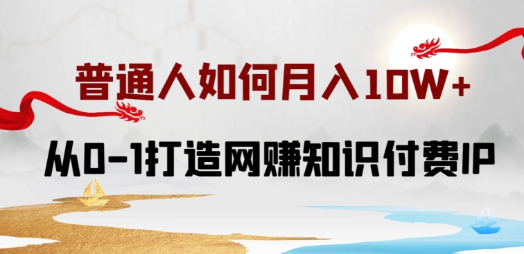 普通人如何打造知识付费IP月入10W+，从0-1打造网赚知识付费IP，小白喂饭级教程【揭秘】-狼哥资源库