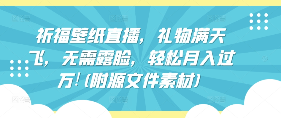 祈福壁纸直播，礼物满天飞，无需露脸，轻松月入过万!(附源文件素材)【揭秘】-狼哥资源库