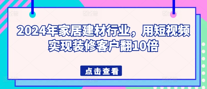 2024年家居建材行业，用短视频实现装修客户翻10倍-狼哥资源库