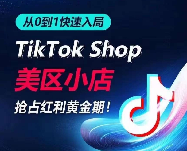 从0到1快速入局TikTok美区小店，快速抢占流量黄金期，开启日出千单之旅-创业项目致富网、狼哥项目资源库