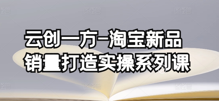 云创一方-淘宝新品销量打造实操系列课，基础销量打造(4课程)+补单渠道分析(4课程)-狼哥资源库