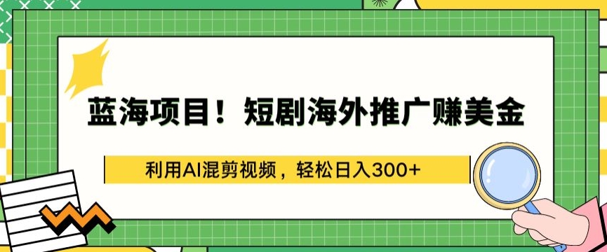 蓝海项目!短剧海外推广赚美金，利用AI混剪视频，轻松日入300+【揭秘】-狼哥资源库