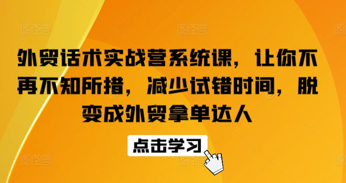 外贸话术实战营系统课，让你不再不知所措，减少试错时间，脱变成外贸拿单达人-狼哥资源库