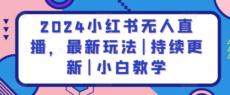 2024小红书无人直播，最新玩法|持续更新|小白教学-狼哥资源库