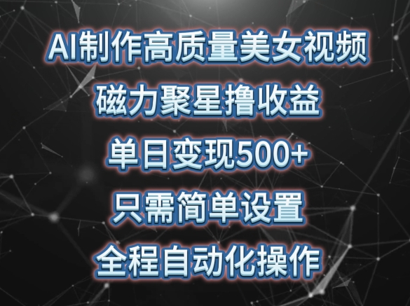 AI制作高质量美女视频，磁力聚星撸收益，单日变现500+，只需简单设置，全程自动化操作【揭秘】-狼哥资源库