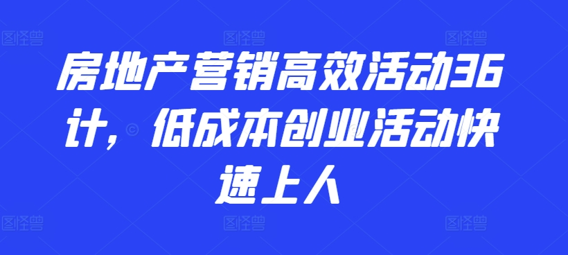 房地产营销高效活动36计，​低成本创业活动快速上人-狼哥资源库