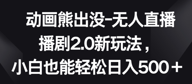 动画熊出没-无人直播播剧2.0新玩法，小白也能轻松日入500+【揭秘】-狼哥资源库