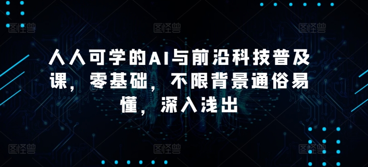 人人可学的AI与前沿科技普及课，零基础，不限背景通俗易懂，深入浅出-狼哥资源库