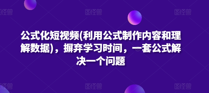 公式化短视频(利用公式制作内容和理解数据)，摒弃学习时间，一套公式解决一个问题-狼哥资源库