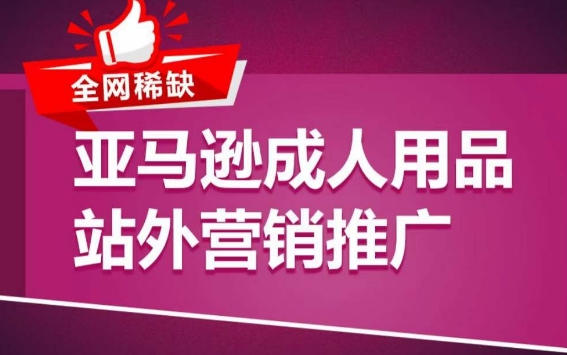 亚马逊成人用品站外营销推广，​成人用品新品推广方案，助力打造类目爆款-狼哥资源库