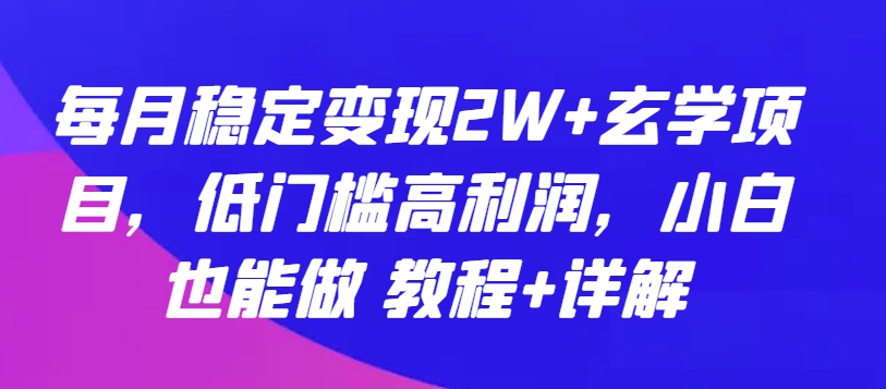 每月稳定变现2W+玄学项目，低门槛高利润，小白也能做 教程+详解【揭秘】-狼哥资源库