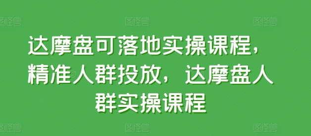 达摩盘可落地实操课程，精准人群投放，达摩盘人群实操课程-狼哥资源库