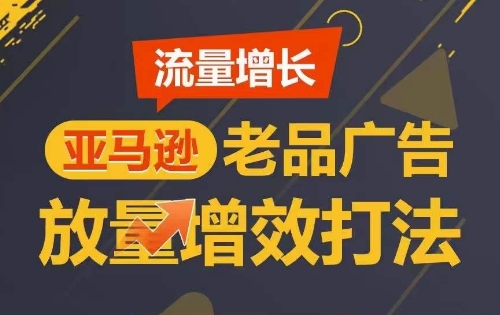 流量增长 亚马逊老品广告放量增效打法，短期内广告销量翻倍-狼哥资源库