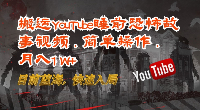 搬运YouTube睡前恐怖故事视频，简单操作，月入1W+，目前蓝海，快速入局【揭秘】-狼哥资源库