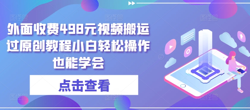 外面收费498元视频搬运过原创教程小白轻松操作也能学会【揭秘】-创业项目致富网、狼哥项目资源库