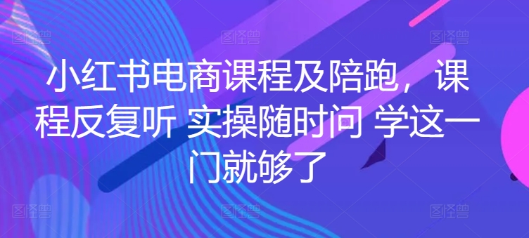 小红书电商课程及陪跑，课程反复听 实操随时问 学这一门就够了-创业项目致富网、狼哥项目资源库