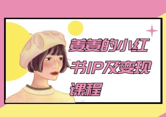 姜姜的小红书IP及变现课程，姜姜小红书2024-创业项目致富网、狼哥项目资源库