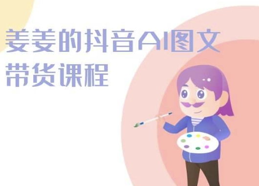 姜姜的抖音AI图文带货课程-姜姜抖音2024-创业项目致富网、狼哥项目资源库