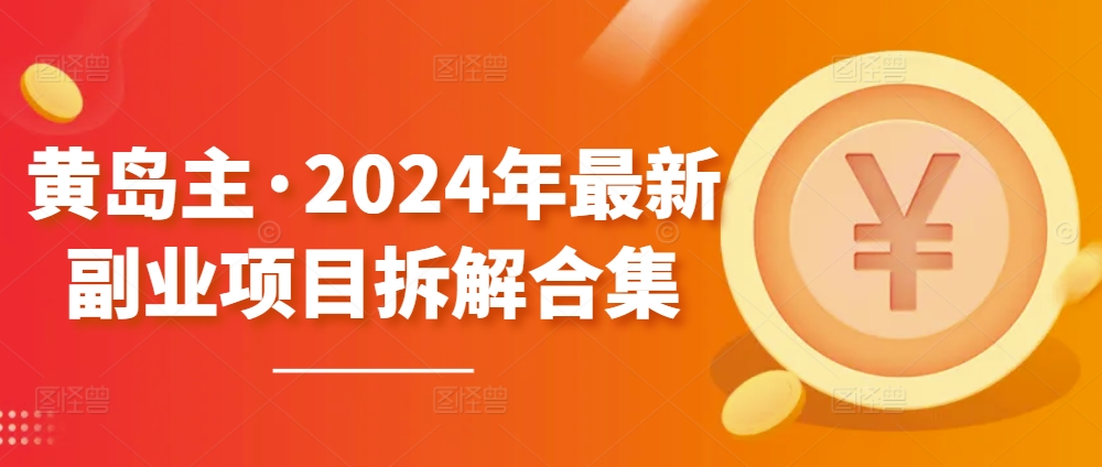 黄岛主·2024年最新副业项目拆解合集【无水印】-创业项目致富网、狼哥项目资源库