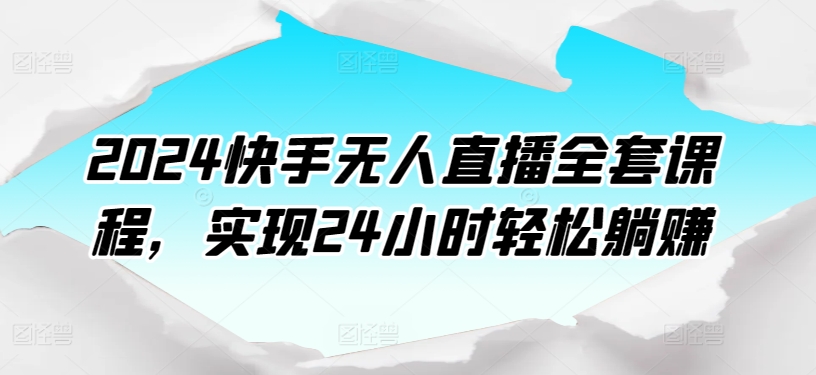 2024快手无人直播全套课程，实现24小时轻松躺赚-狼哥资源库