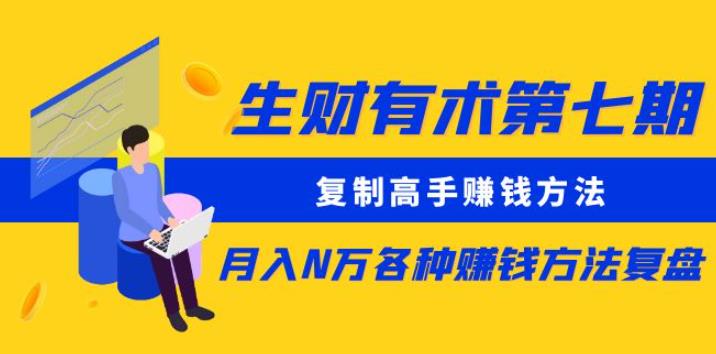 生财有术第七期：复制高手赚钱方法月入N万各种赚钱方法复盘（更新到0430）-狼哥资源库