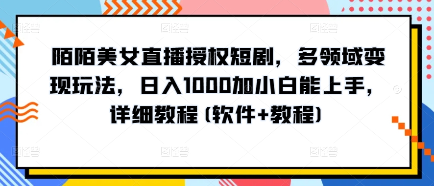 陌陌美女直播授权短剧，多领域变现玩法，日入1000加小白能上手，详细教程(软件+教程)【揭秘】-狼哥资源库