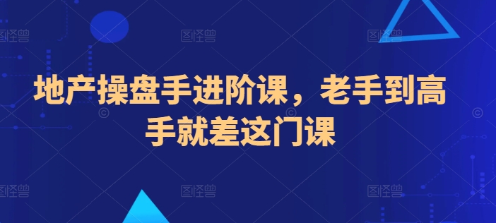 地产操盘手进阶课，老手到高手就差这门课-创业项目致富网、狼哥项目资源库