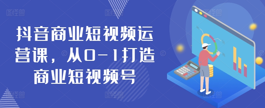 抖音商业短视频运营课，从0-1打造商业短视频号-狼哥资源库