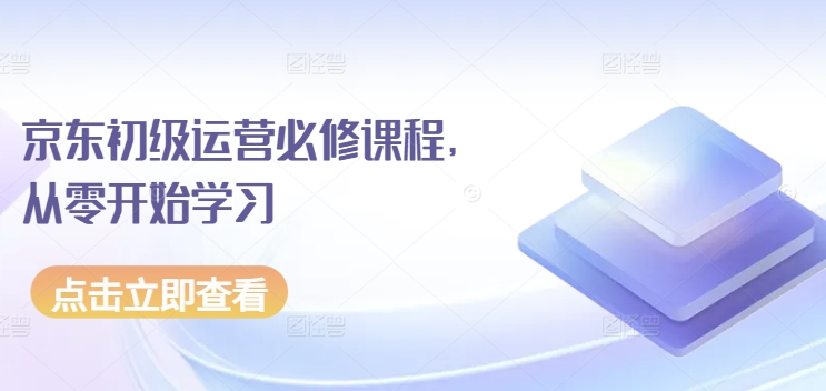 京东初级运营必修课程，从零开始学习-创业项目致富网、狼哥项目资源库