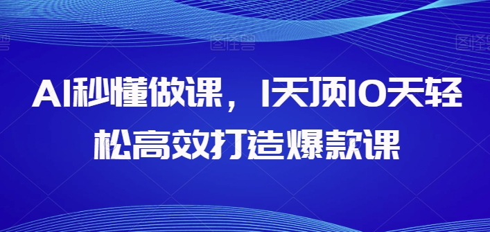 AI秒懂做课，1天顶10天轻松高效打造爆款课-狼哥资源库