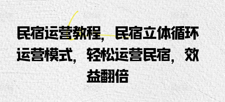 民宿运营教程，民宿立体循环运营模式，轻松运营民宿，效益翻倍-狼哥资源库