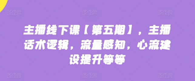 主播线下课【第五期】，主播话术逻辑，流量感知，心流建设提升等等-狼哥资源库