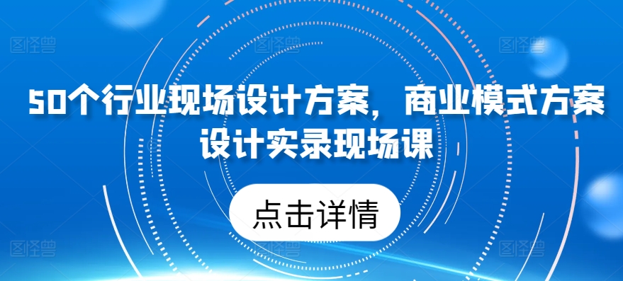 50个行业现场设计方案，​商业模式方案设计实录现场课-狼哥资源库