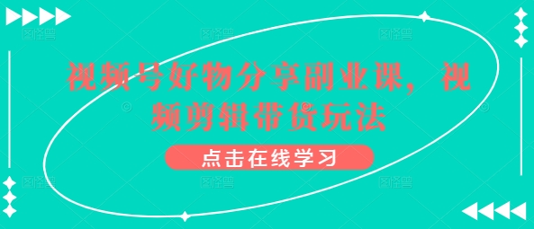 视频号好物分享副业课，视频剪辑带货玩法-狼哥资源库