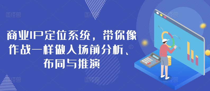 商业IP定位系统，带你像作战一样做入场前分析、布同与推演-创业项目致富网、狼哥项目资源库