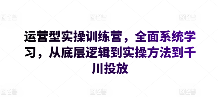 运营型实操训练营，全面系统学习，从底层逻辑到实操方法到千川投放-狼哥资源库