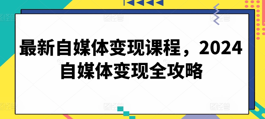 最新自媒体变现课程，2024自媒体变现全攻略-狼哥资源库