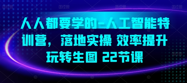 人人都要学的-人工智能特训营，落地实操 效率提升 玩转生图(22节课)-狼哥资源库