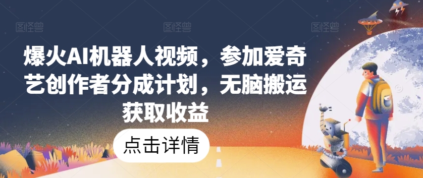 爆火AI机器人视频，参加爱奇艺创作者分成计划，无脑搬运获取收益【揭秘】-狼哥资源库