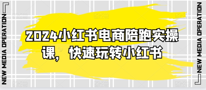 2024小红书电商陪跑实操课，快速玩转小红书，超过20节精细化课程-创业项目致富网、狼哥项目资源库