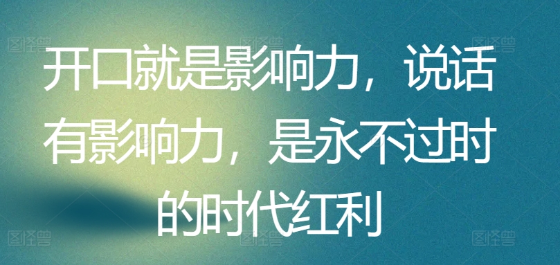 开口就是影响力，说话有影响力，是永不过时的时代红利-创业项目致富网、狼哥项目资源库