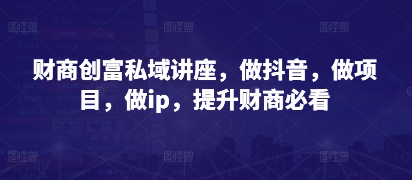 财商创富私域讲座，做抖音，做项目，做ip，提升财商必看-狼哥资源库